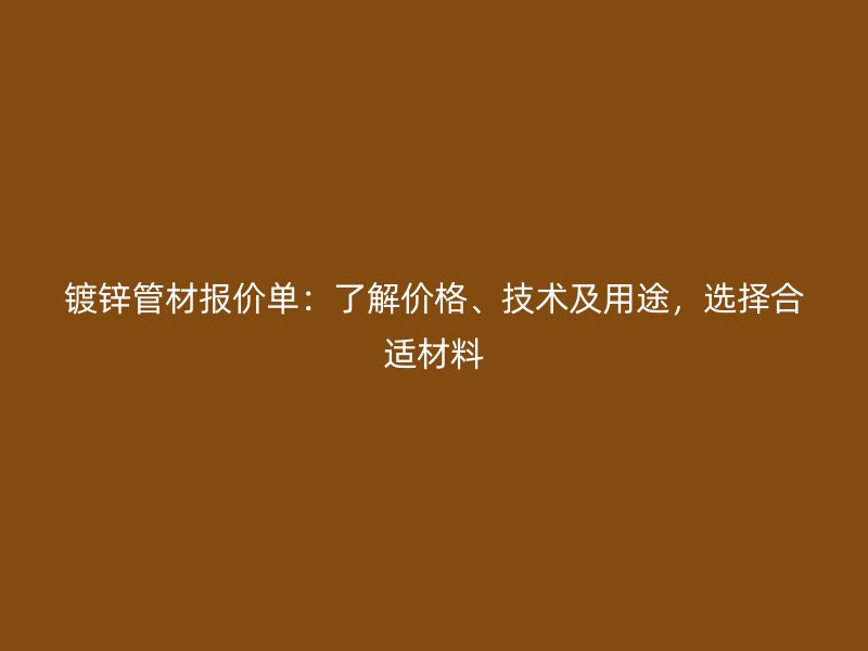 鍍鋅管材報(bào)價(jià)單：了解價(jià)格、技術(shù)及用途，選擇合適材料