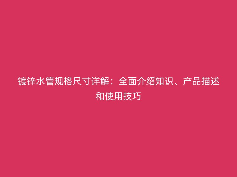 鍍鋅水管規(guī)格尺寸詳解：全面介紹知識(shí)、產(chǎn)品描述和使用技巧
