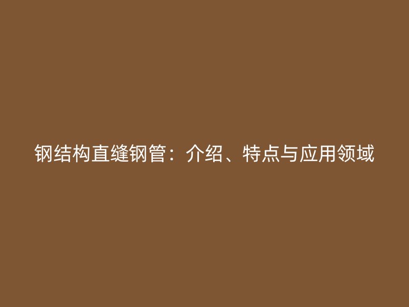 鋼結(jié)構(gòu)直縫鋼管：介紹、特點與應(yīng)用領(lǐng)域