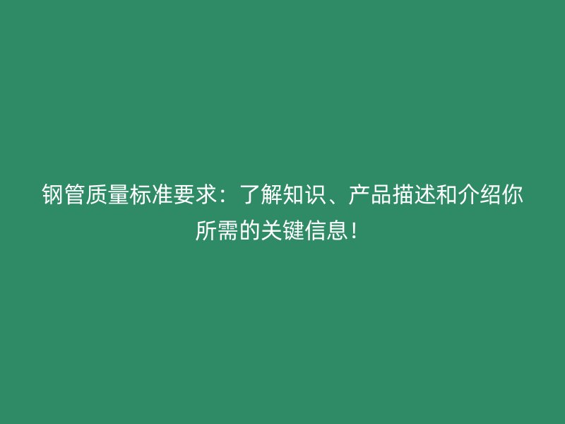 鋼管質(zhì)量標(biāo)準(zhǔn)要求：了解知識、產(chǎn)品描述和介紹你所需的關(guān)鍵信息！