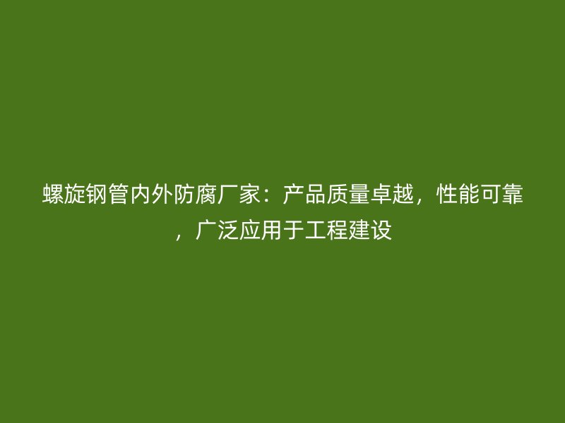螺旋鋼管內(nèi)外防腐廠家：產(chǎn)品質(zhì)量卓越，性能可靠，廣泛應(yīng)用于工程建設(shè)