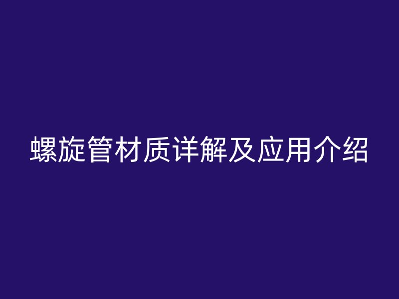螺旋管材質(zhì)詳解及應用介紹