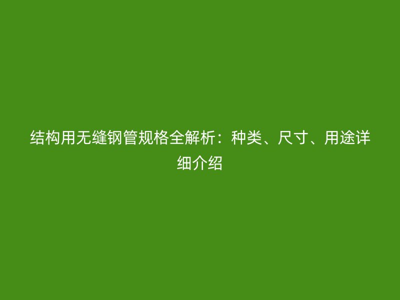 結(jié)構(gòu)用無縫鋼管規(guī)格全解析：種類、尺寸、用途詳細(xì)介紹