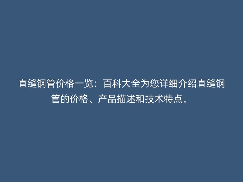直縫鋼管價格一覽：百科大全為您詳細介紹直縫鋼管的價格、產(chǎn)品描述和技術(shù)特點。