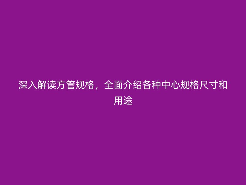 深入解讀方管規(guī)格，全面介紹各種中心規(guī)格尺寸和用途