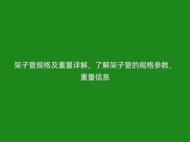 架子管規(guī)格及重量詳解，了解架子管的規(guī)格參數(shù)、重量信息