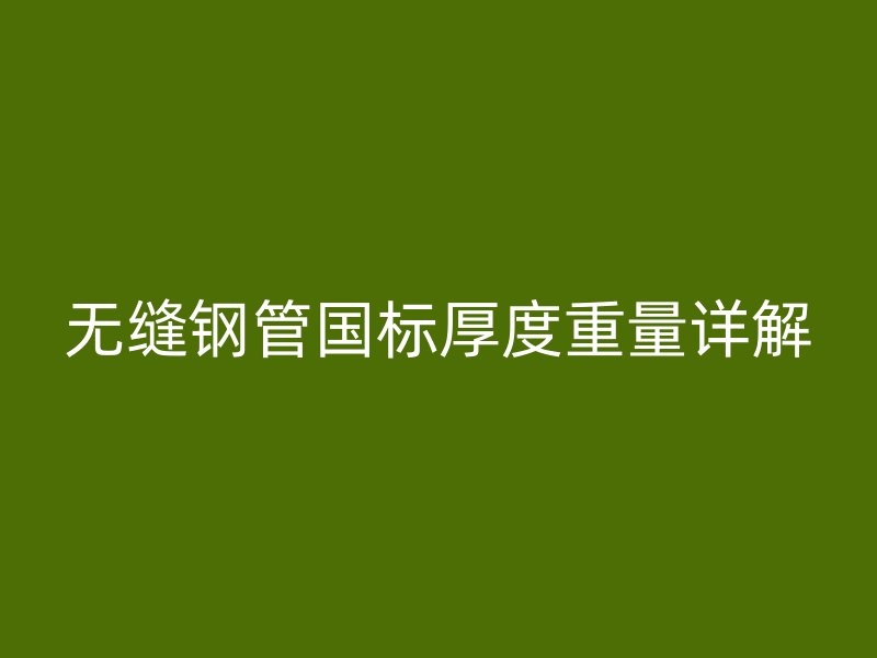 無縫鋼管國(guó)標(biāo)厚度重量詳解