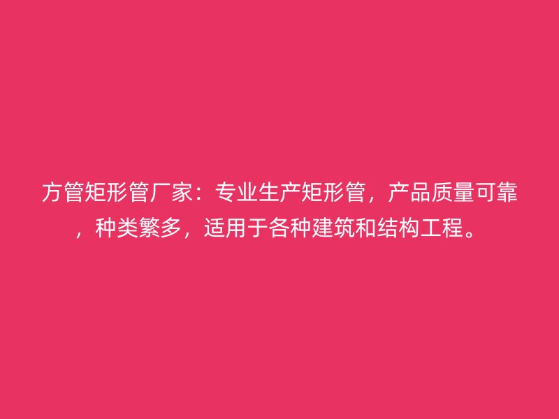 方管矩形管廠家：專(zhuān)業(yè)生產(chǎn)矩形管，產(chǎn)品質(zhì)量可靠，種類(lèi)繁多，適用于各種建筑和結(jié)構(gòu)工程。