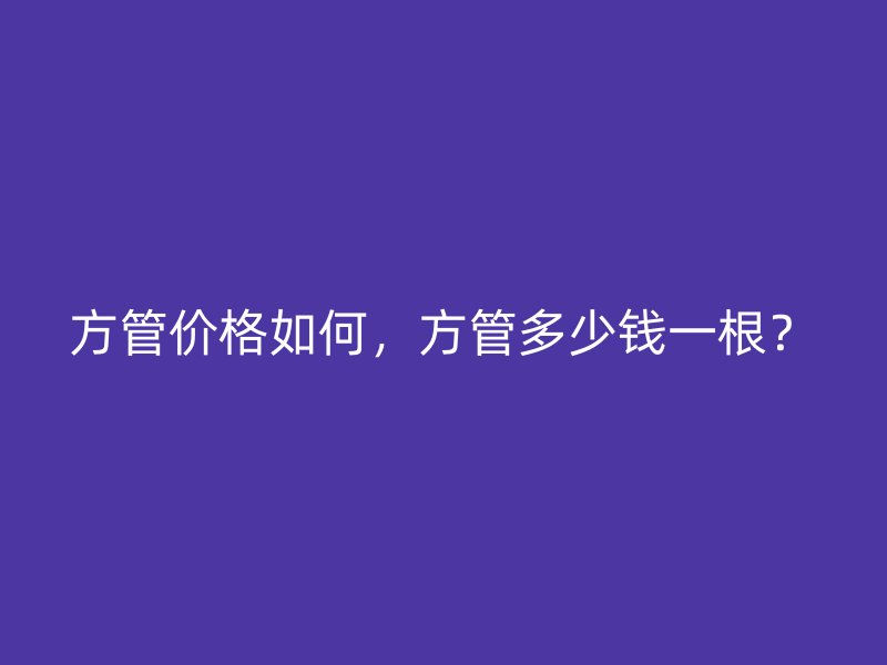 方管價格如何，方管多少錢一根？