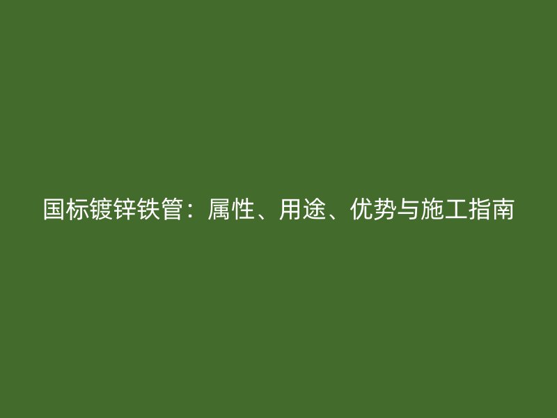 國標(biāo)鍍鋅鐵管：屬性、用途、優(yōu)勢與施工指南