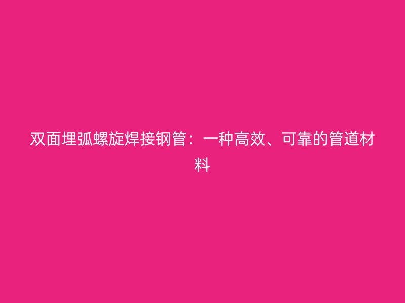 雙面埋弧螺旋焊接鋼管：一種高效、可靠的管道材料