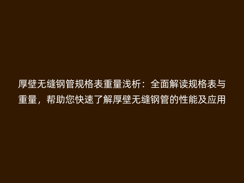 厚壁無縫鋼管規(guī)格表重量淺析：全面解讀規(guī)格表與重量，幫助您快速了解厚壁無縫鋼管的性能及應用