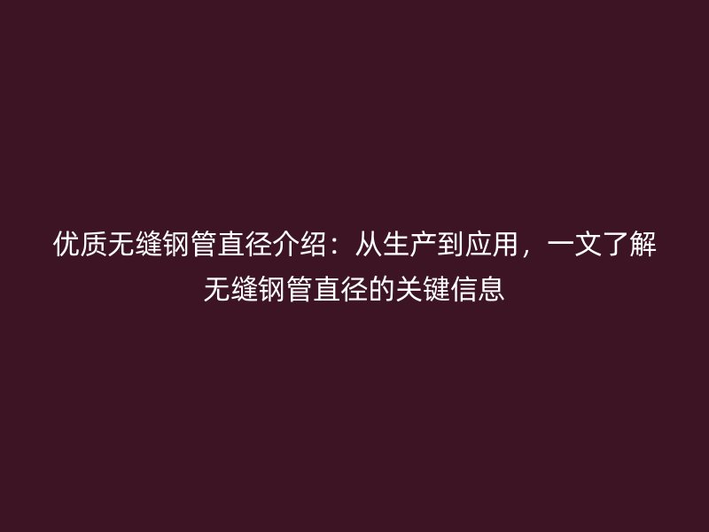 優(yōu)質(zhì)無(wú)縫鋼管直徑介紹：從生產(chǎn)到應(yīng)用，一文了解無(wú)縫鋼管直徑的關(guān)鍵信息