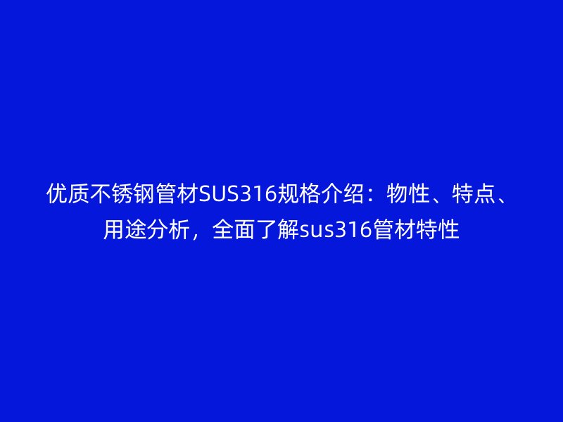 優(yōu)質(zhì)不銹鋼管材SUS316規(guī)格介紹：物性、特點(diǎn)、用途分析，全面了解sus316管材特性