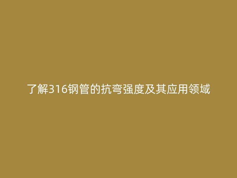 了解316鋼管的抗彎強度及其應(yīng)用領(lǐng)域