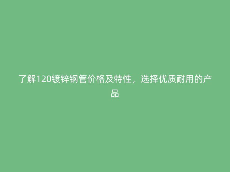 了解120鍍鋅鋼管價格及特性，選擇優(yōu)質(zhì)耐用的產(chǎn)品
