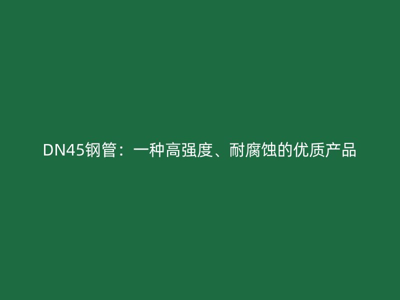 DN45鋼管：一種高強(qiáng)度、耐腐蝕的優(yōu)質(zhì)產(chǎn)品