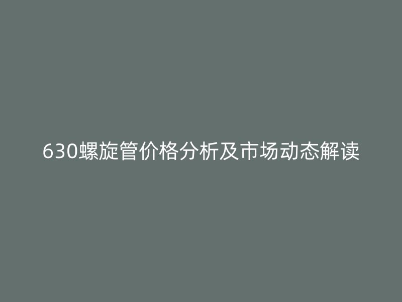 630螺旋管價格分析及市場動態(tài)解讀