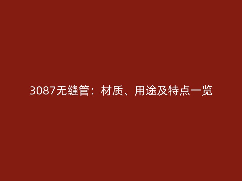 3087無縫管：材質(zhì)、用途及特點一覽