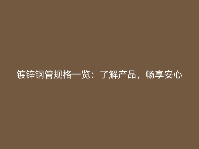 鍍鋅鋼管規(guī)格一覽：了解產(chǎn)品，暢享安心