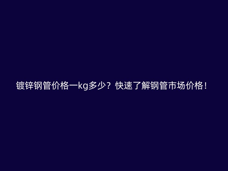 鍍鋅鋼管價(jià)格一kg多少？快速了解鋼管市場(chǎng)價(jià)格！