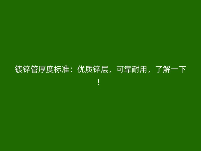 鍍鋅管厚度標(biāo)準(zhǔn)：優(yōu)質(zhì)鋅層，可靠耐用，了解一下！