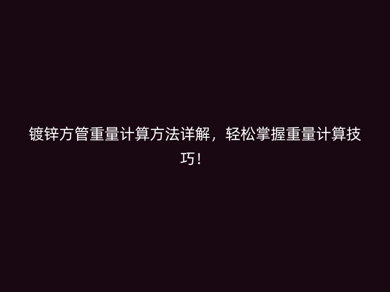 鍍鋅方管重量計算方法詳解，輕松掌握重量計算技巧！
