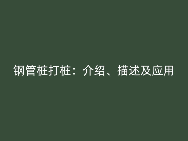 鋼管樁打樁：介紹、描述及應(yīng)用