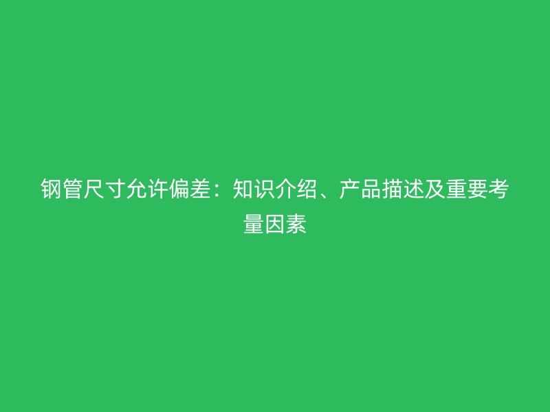 鋼管尺寸允許偏差：知識介紹、產(chǎn)品描述及重要考量因素