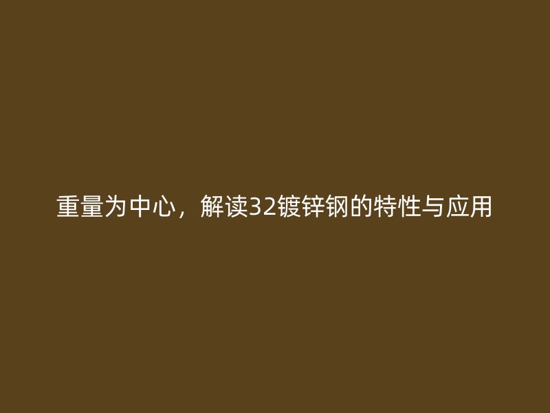 重量為中心，解讀32鍍鋅鋼的特性與應(yīng)用