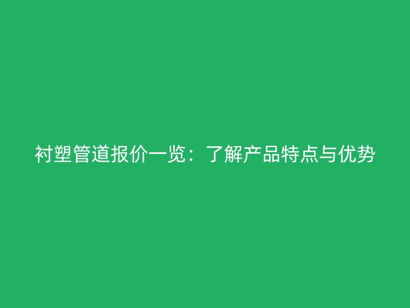 襯塑管道報(bào)價(jià)一覽：了解產(chǎn)品特點(diǎn)與優(yōu)勢