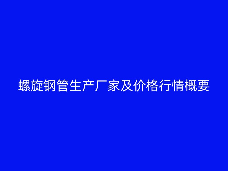 螺旋鋼管生產(chǎn)廠家及價格行情概要
