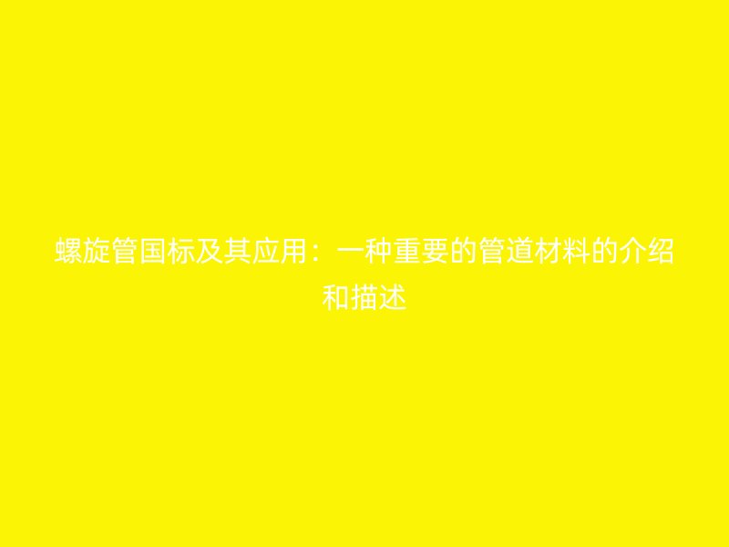 螺旋管?chē)?guó)標(biāo)及其應(yīng)用：一種重要的管道材料的介紹和描述
