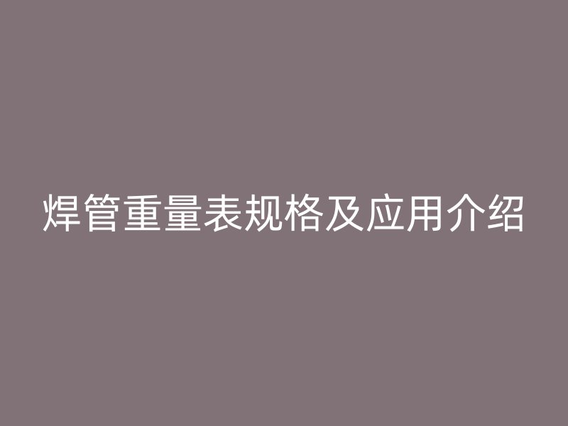焊管重量表規(guī)格及應用介紹